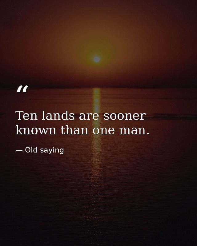 Ten lands are sooner known than one man. — Old saying