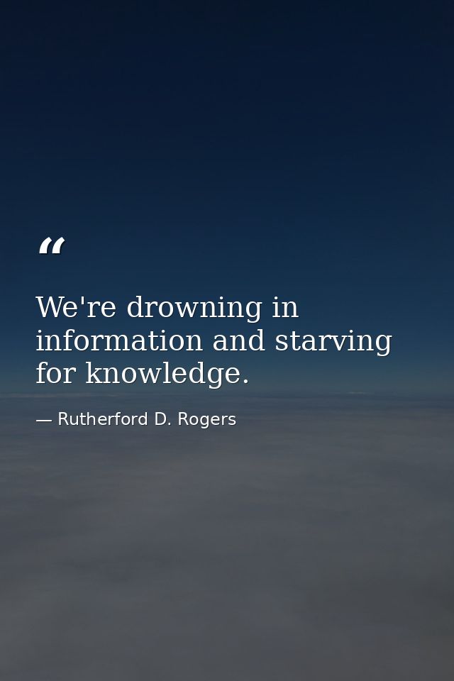 We're drowning in information and starving for knowledge. — Rutherford D. Rogers