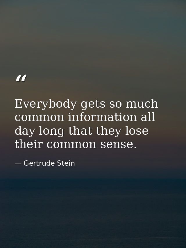 Everybody gets so much common information all day long that they lose their common sense. — Gertrude Stein
