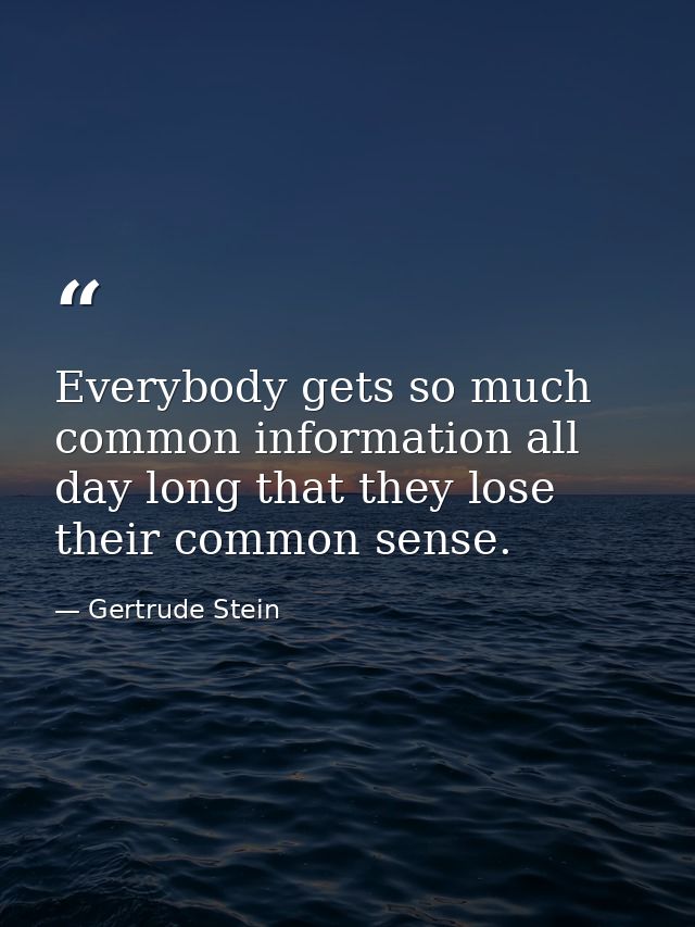 Everybody gets so much common information all day long that they lose their common sense. — Gertrude Stein