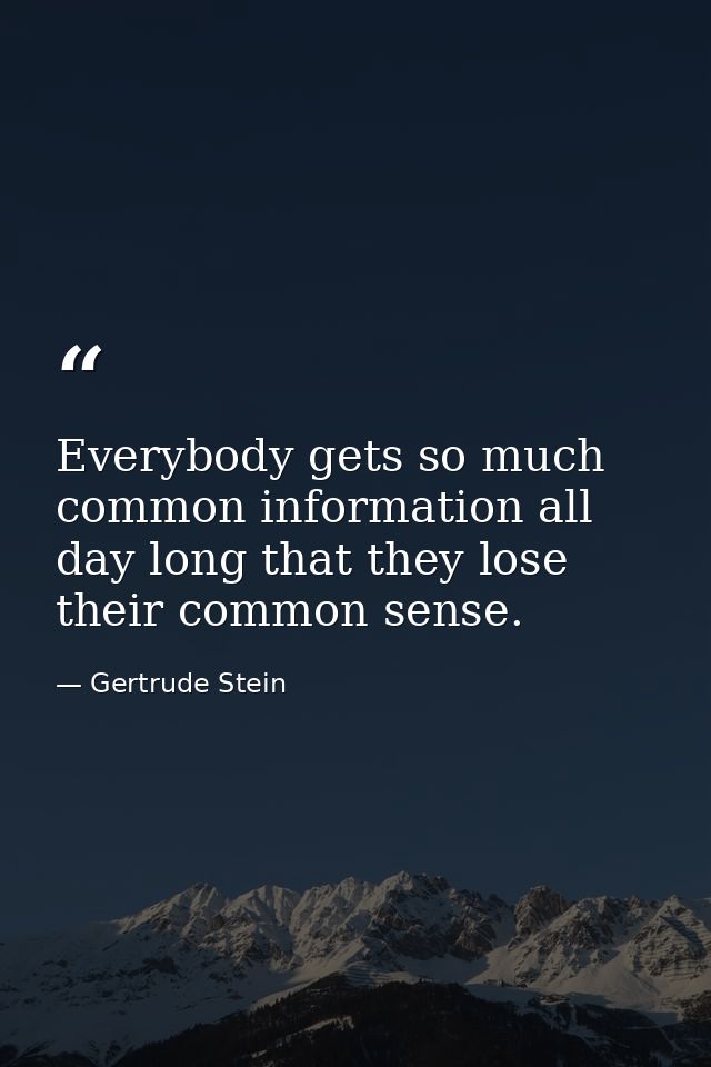 Everybody gets so much common information all day long that they lose their common sense. — Gertrude Stein