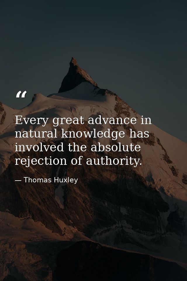 Every great advance in natural knowledge has involved the absolute rejection of authority. — Thomas Huxley
