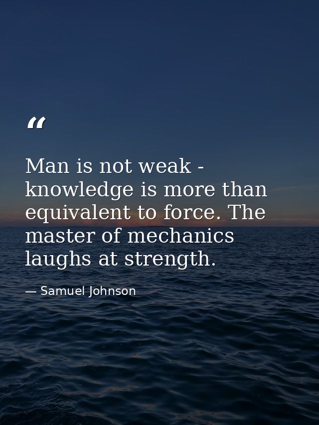 Man is not weak - knowledge is more than equivalent to force. The master of mechanics laughs at strength. — Samuel Johnson