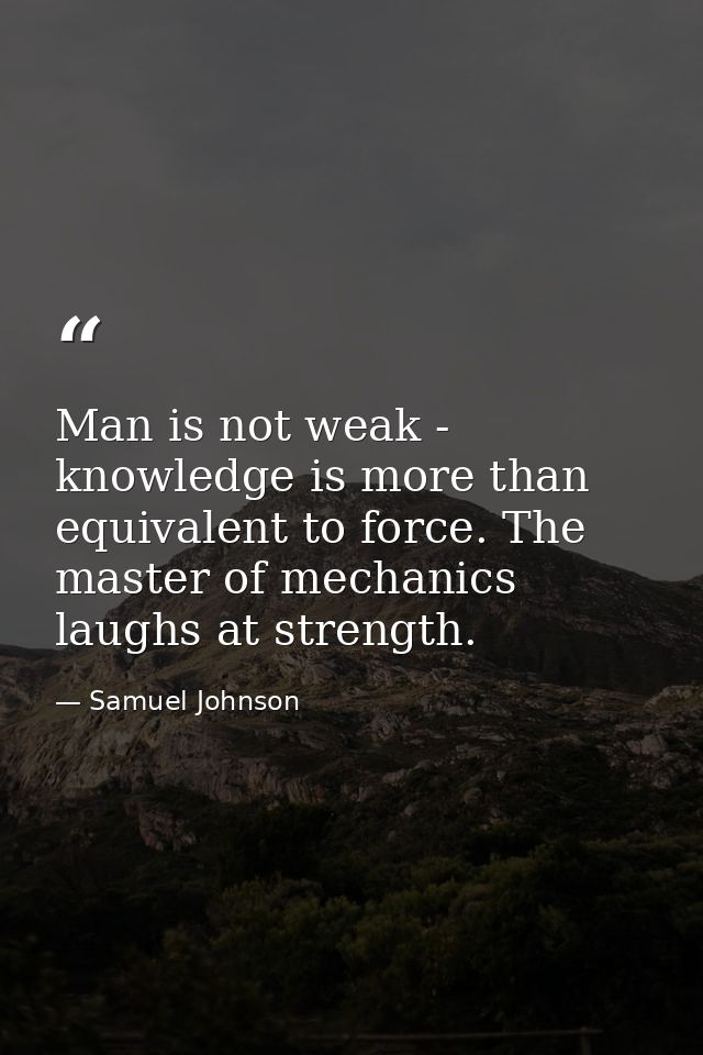 Man is not weak - knowledge is more than equivalent to force. The master of mechanics laughs at strength. — Samuel Johnson
