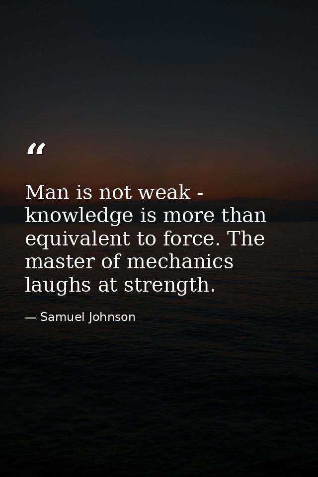 Man is not weak - knowledge is more than equivalent to force. The master of mechanics laughs at strength. — Samuel Johnson
