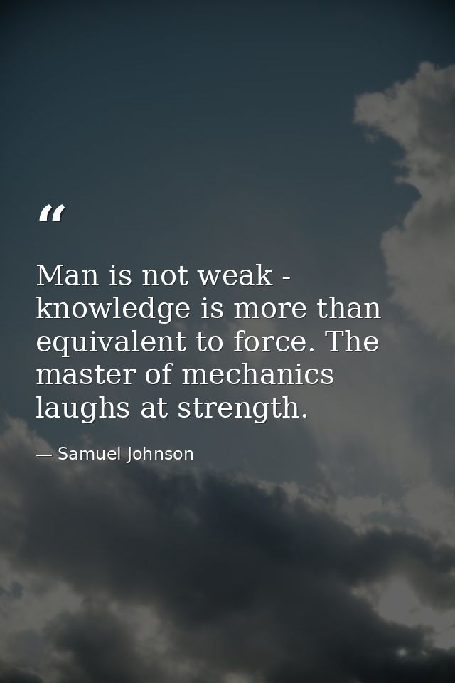Man is not weak - knowledge is more than equivalent to force. The master of mechanics laughs at strength. — Samuel Johnson