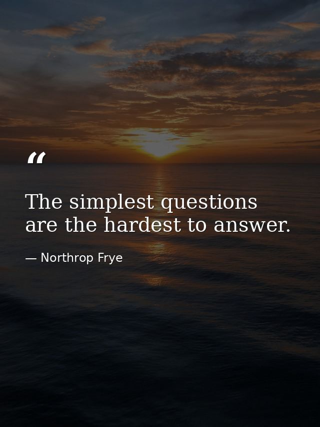 The simplest questions are the hardest to answer. — Northrop Frye