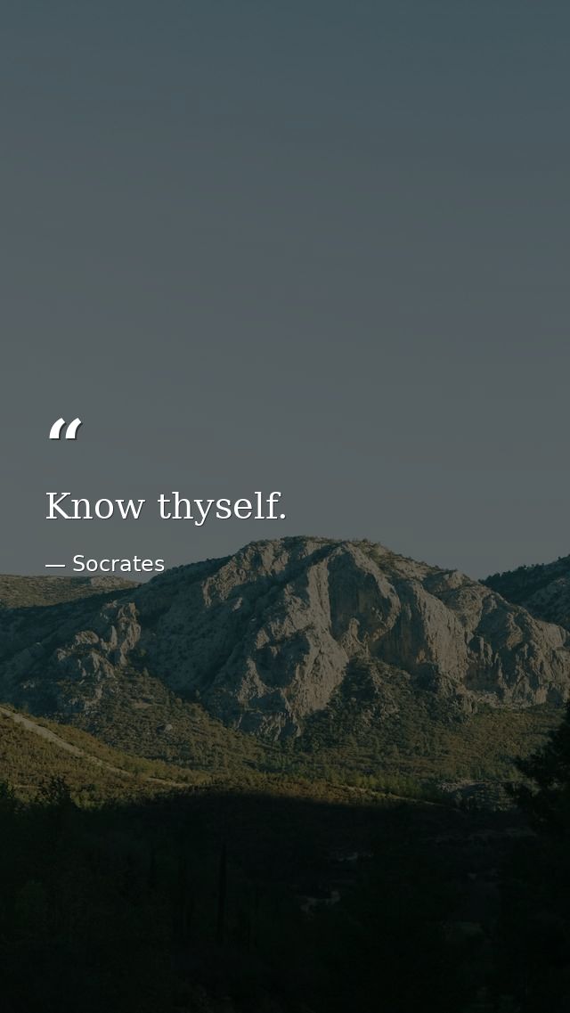 Know thyself. — Socrates