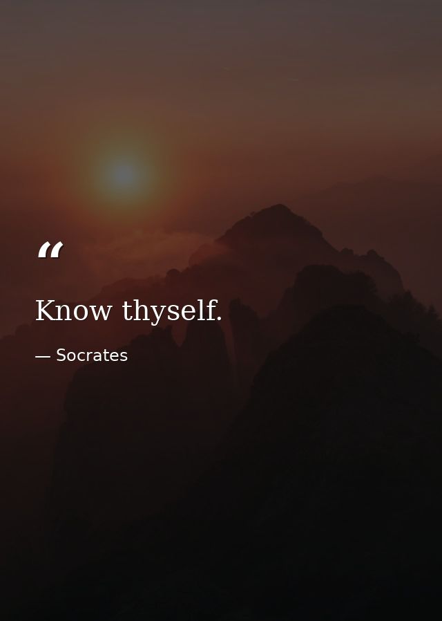 Know thyself. — Socrates