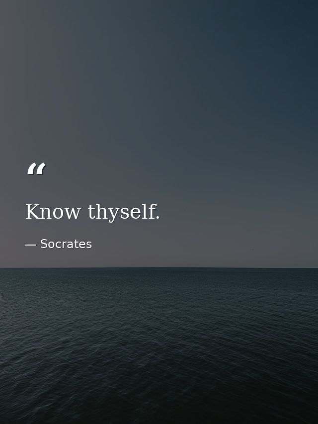 Know thyself. — Socrates