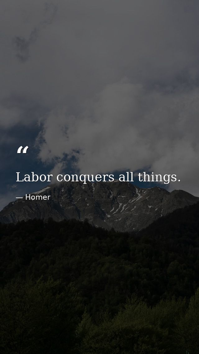 Labor conquers all things. — Homer