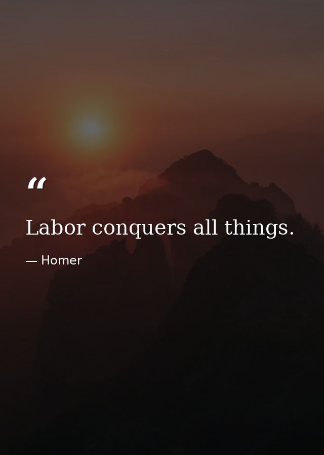 Labor conquers all things. — Homer