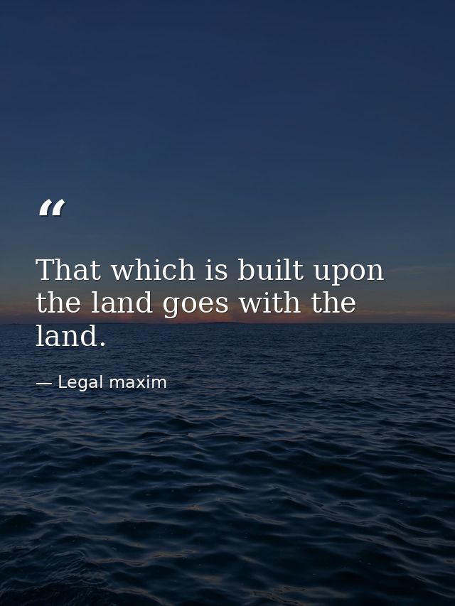 That which is built upon the land goes with the land. — Legal maxim