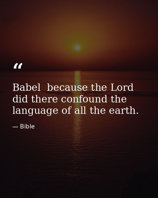 Babel  because the Lord did there confound the language of all the earth. — Bible