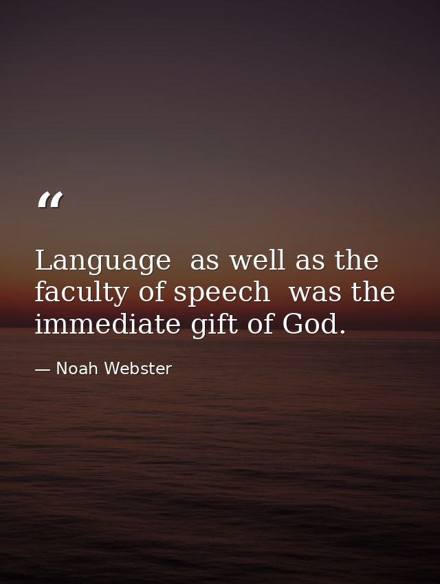Language  as well as the faculty of speech  was the immediate gift of God. — Noah Webster