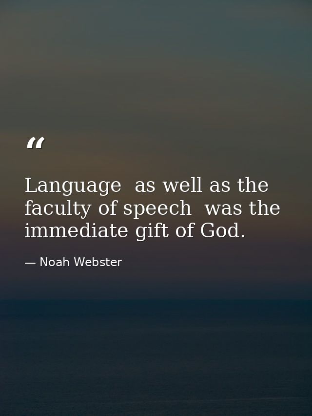 Language  as well as the faculty of speech  was the immediate gift of God. — Noah Webster