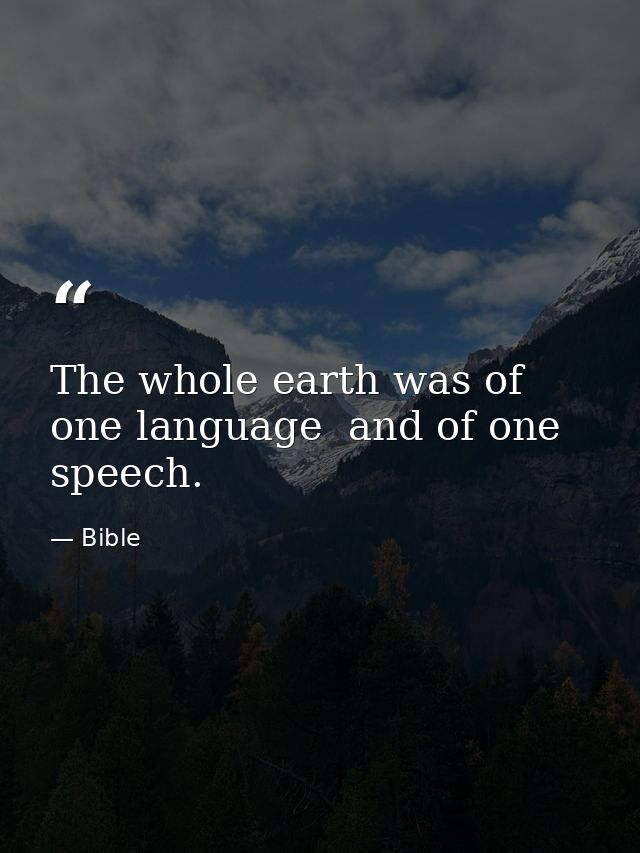 The whole earth was of one language  and of one speech. — Bible