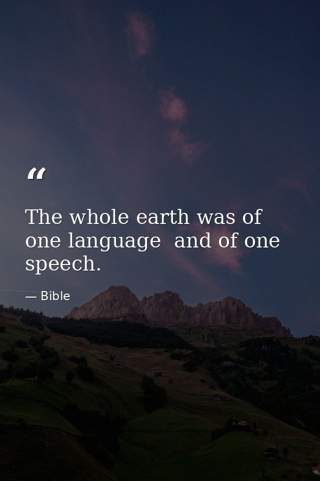 The whole earth was of one language  and of one speech. — Bible