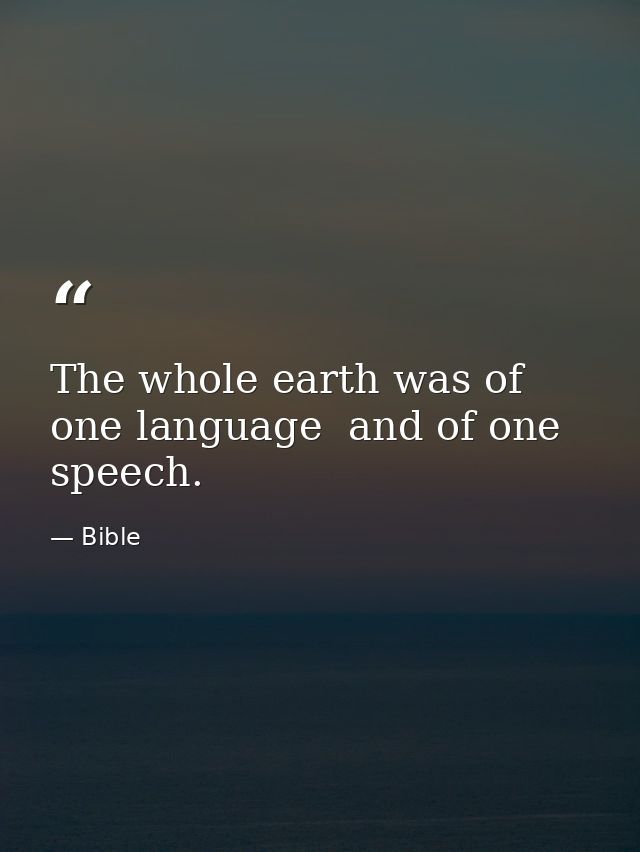 The whole earth was of one language  and of one speech. — Bible