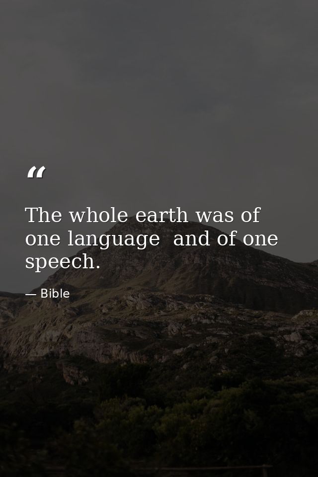 The whole earth was of one language  and of one speech. — Bible