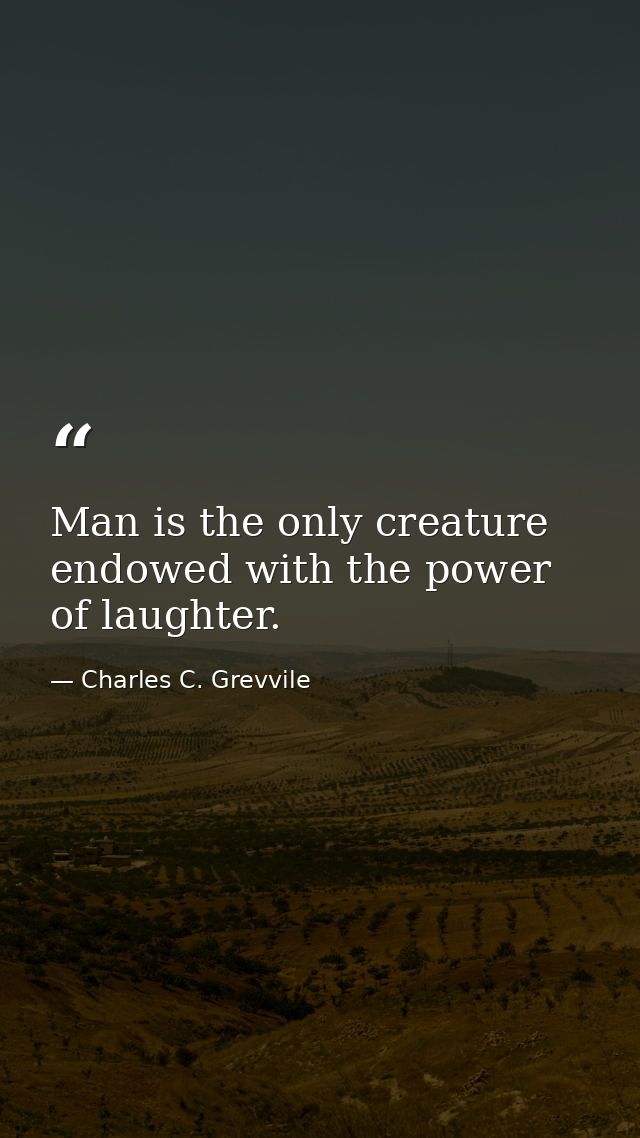 Man is the only creature endowed with the power of laughter. — Charles C. Grevvile