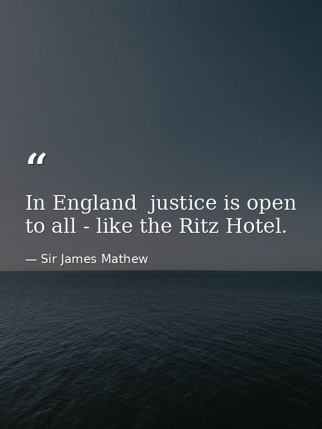 In England  justice is open to all - like the Ritz Hotel. — Sir James Mathew