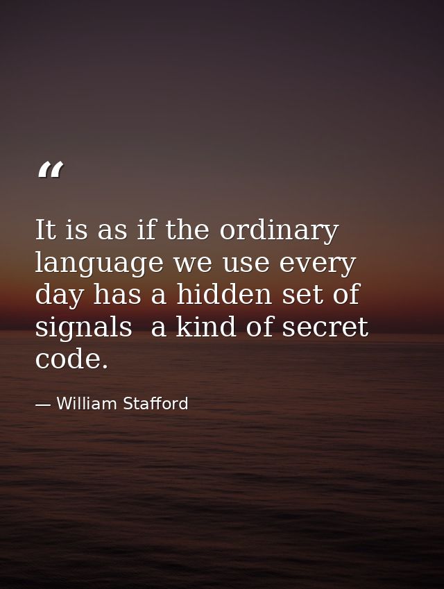 It is as if the ordinary language we use every day has a hidden set of signals  a kind of secret code. — William Stafford
