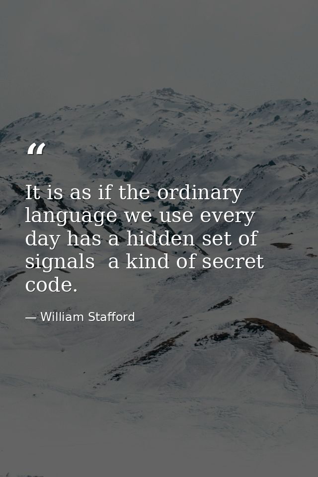 It is as if the ordinary language we use every day has a hidden set of signals  a kind of secret code. — William Stafford
