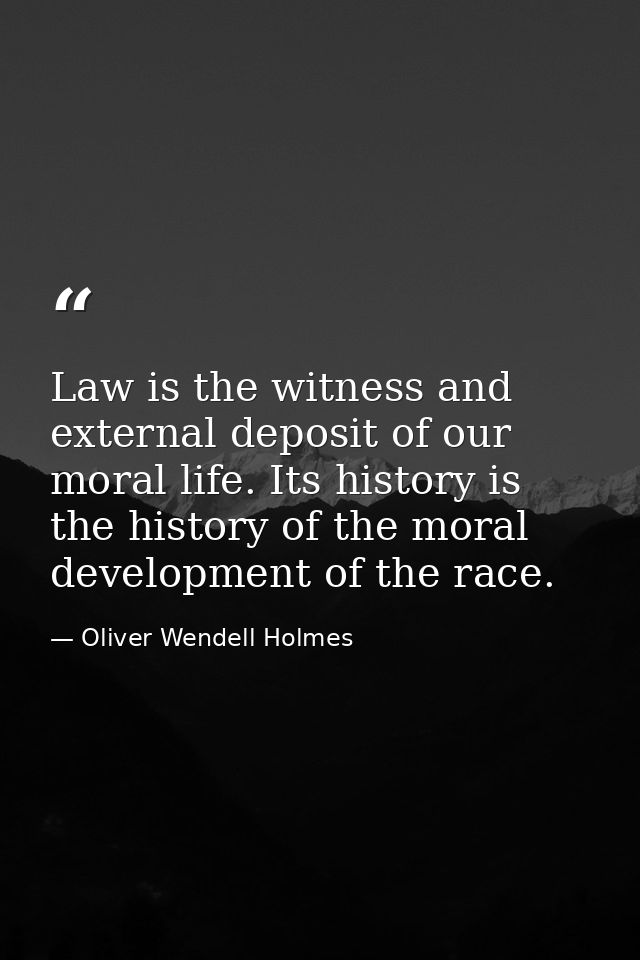 Law is the witness and external deposit of our moral life. Its history is the history of the moral development of the ra — Oliver Wendell Holmes