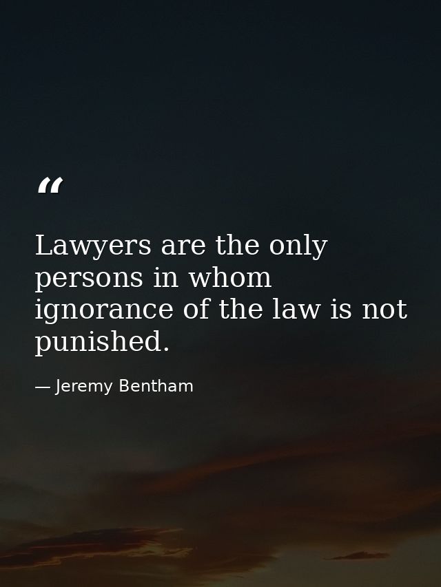 Lawyers are the only persons in whom ignorance of the law is not punished. — Jeremy Bentham