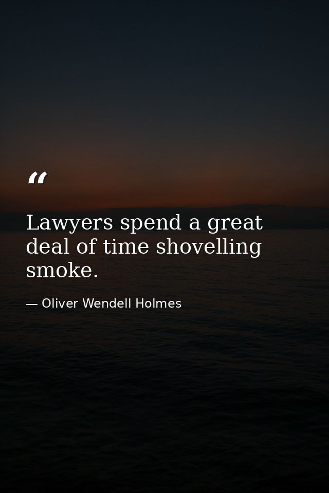 Lawyers spend a great deal of time shovelling smoke. — Oliver Wendell Holmes