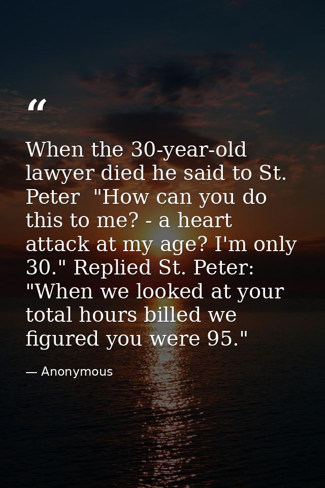 When the 30-year-old lawyer died he said to St. Peter  "How can you do this to me? - a heart attack at my age? I'm only  — Anonymous