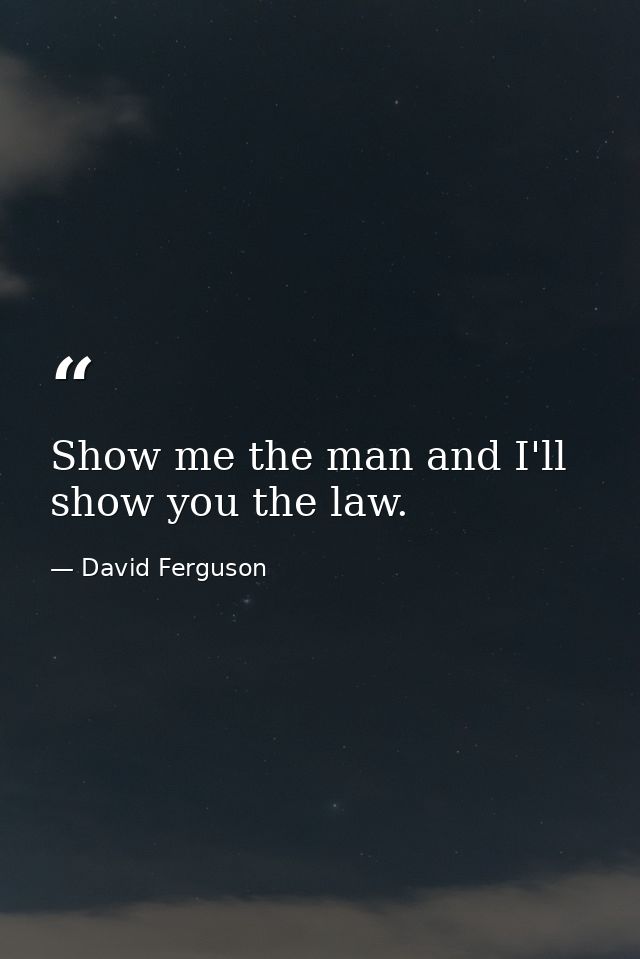 Show me the man and I'll show you the law. — David Ferguson