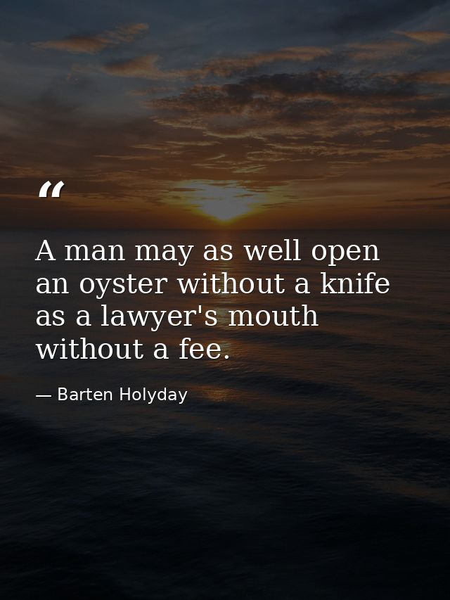 A man may as well open an oyster without a knife  as a lawyer's mouth without a fee. — Barten Holyday