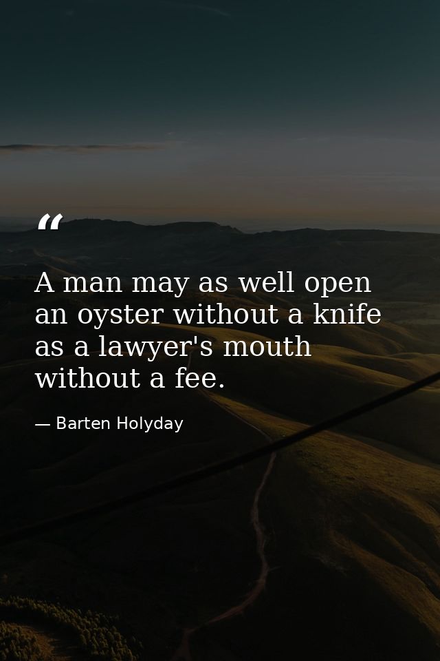 A man may as well open an oyster without a knife  as a lawyer's mouth without a fee. — Barten Holyday
