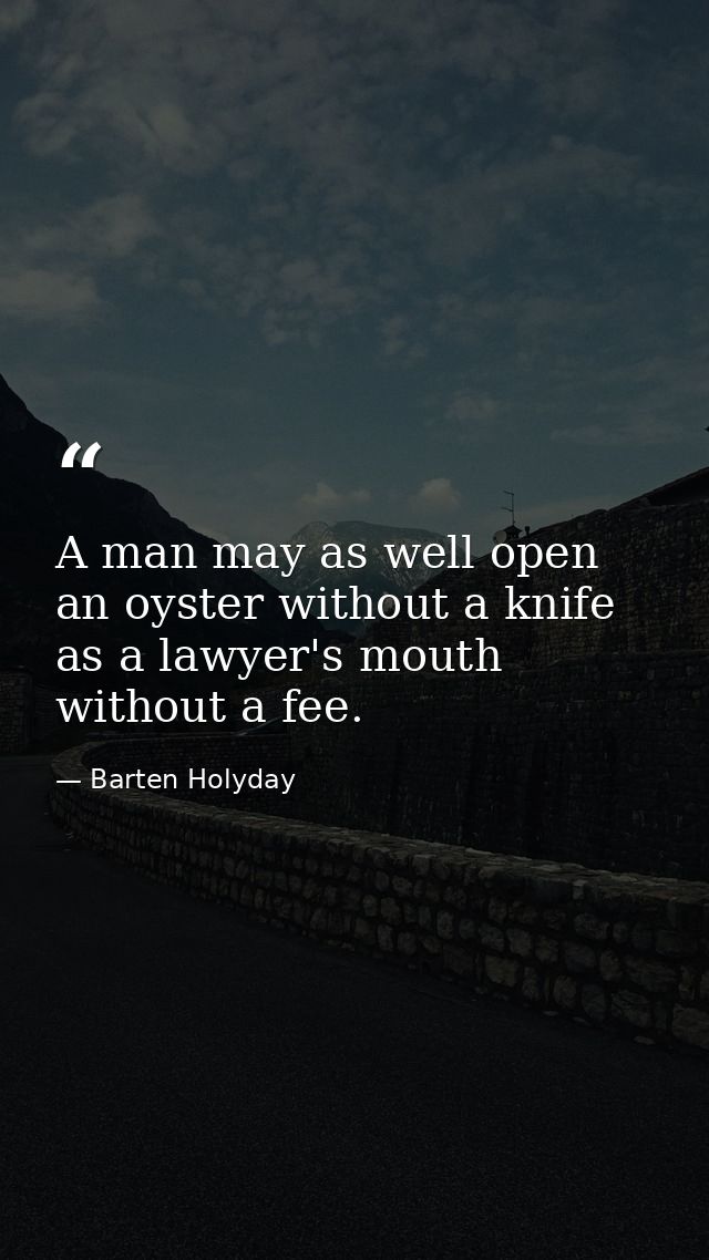 A man may as well open an oyster without a knife  as a lawyer's mouth without a fee. — Barten Holyday