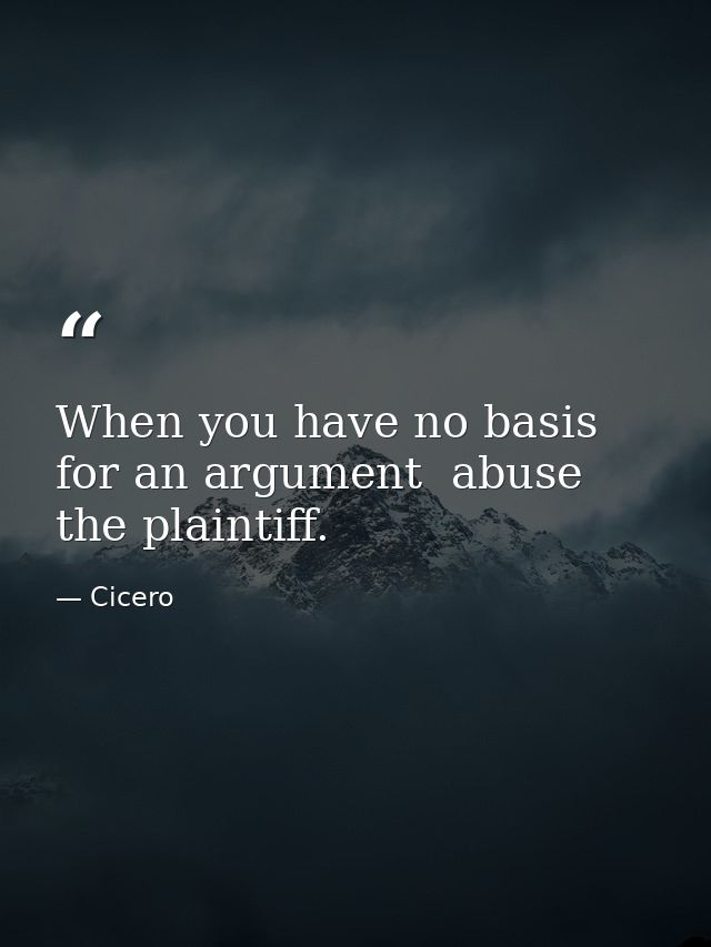 When you have no basis for an argument  abuse the plaintiff. — Cicero