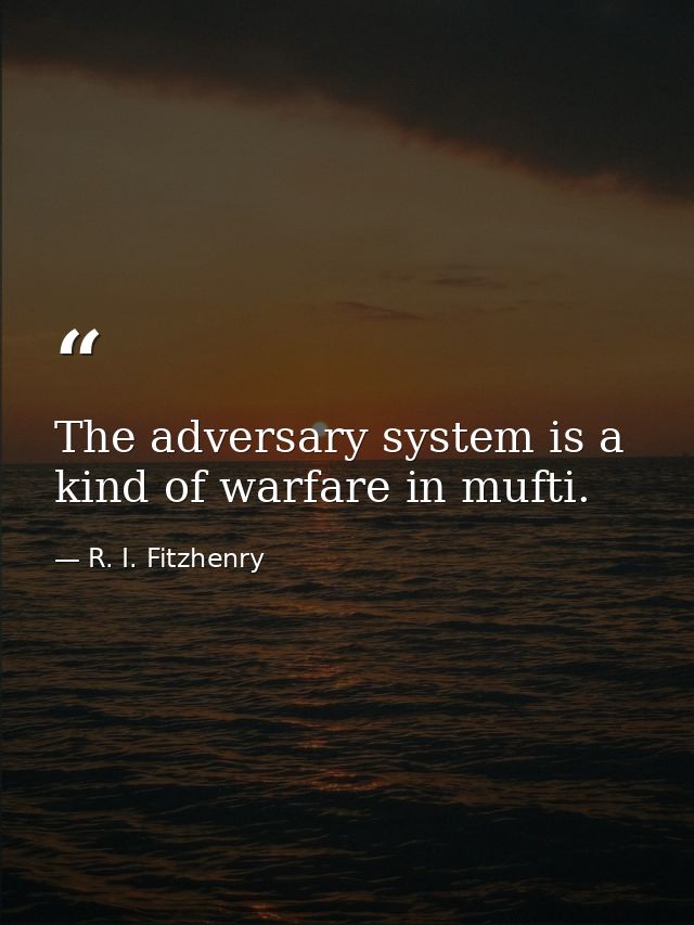 The adversary system is a kind of warfare in mufti. — R. I. Fitzhenry