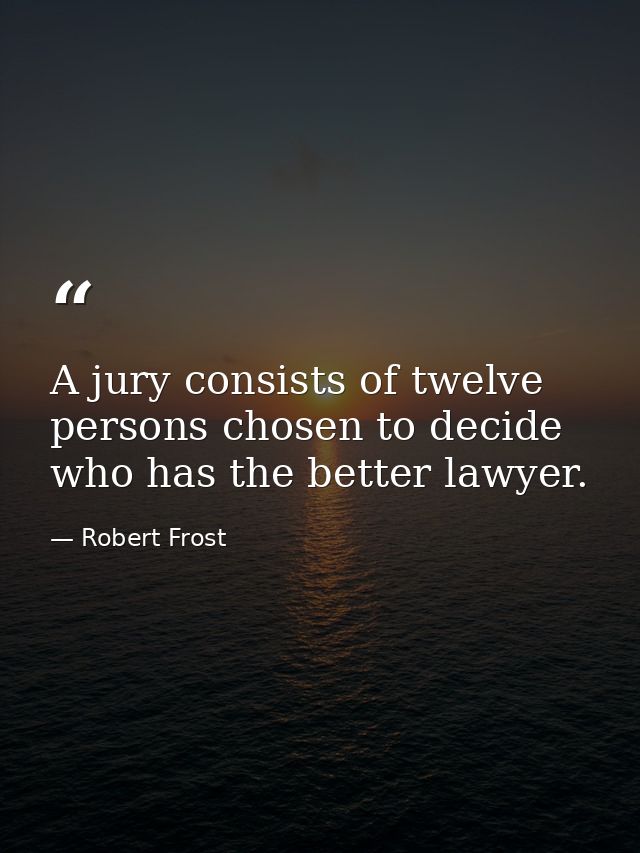 A jury consists of twelve persons chosen to decide who has the better lawyer. — Robert Frost
