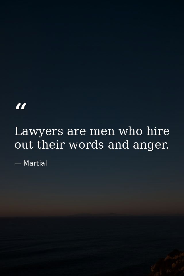 Lawyers are men who hire out their words and anger. — Martial