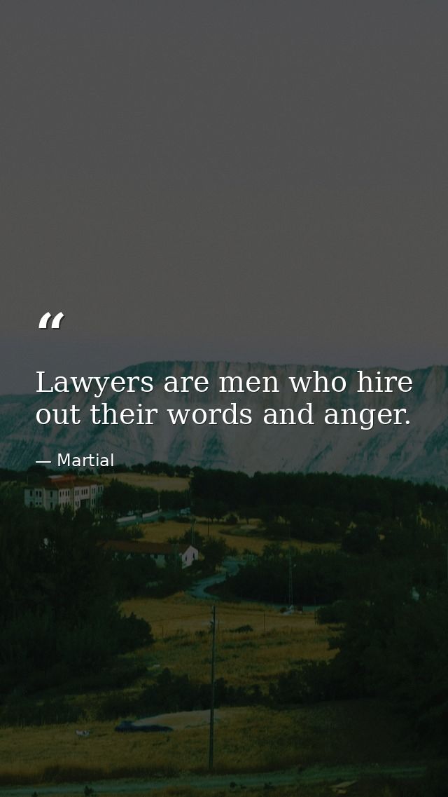 Lawyers are men who hire out their words and anger. — Martial