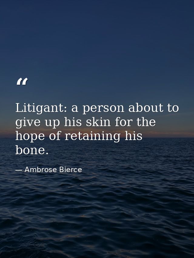Litigant: a person about to give up his skin for the hope of retaining his bone. — Ambrose Bierce