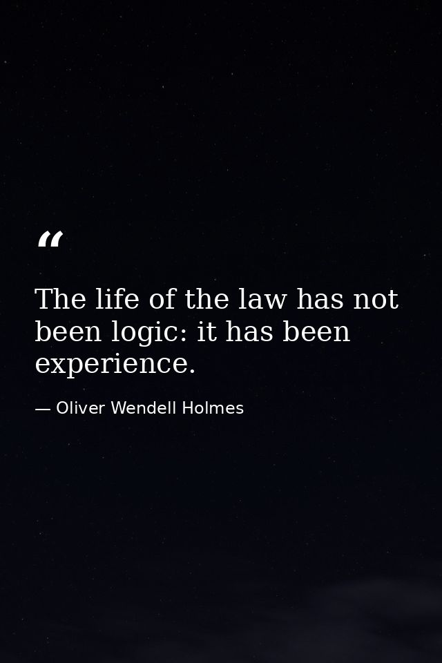 The life of the law has not been logic: it has been experience. — Oliver Wendell Holmes