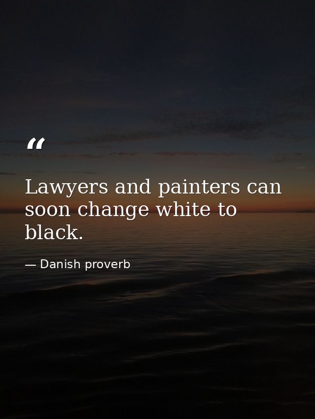 Lawyers and painters can soon change white to black. — Danish proverb