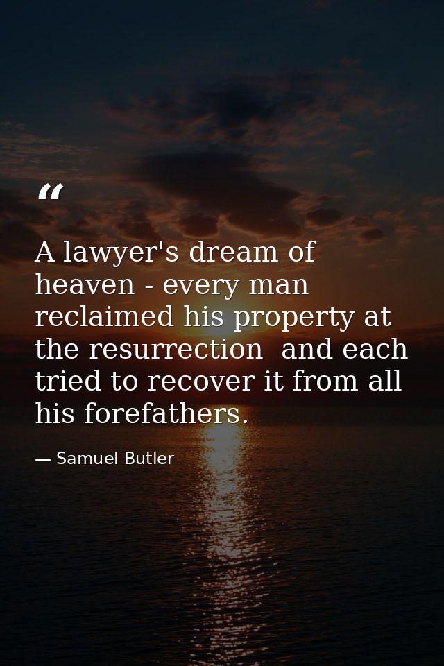 A lawyer's dream of heaven - every man reclaimed his property at the resurrection  and each tried to recover it from all — Samuel Butler