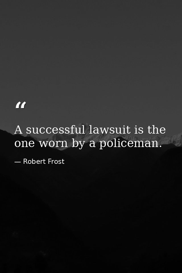 A successful lawsuit is the one worn by a policeman. — Robert Frost