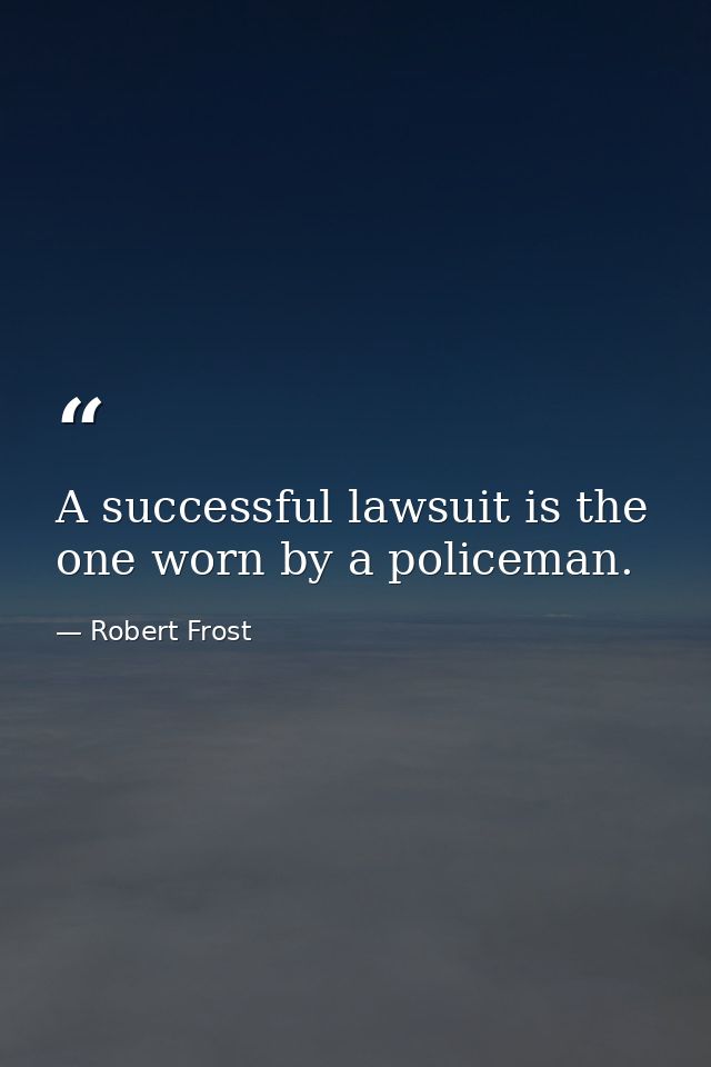 A successful lawsuit is the one worn by a policeman. — Robert Frost