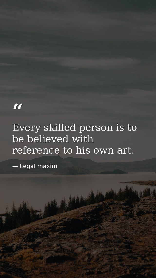 Every skilled person is to be believed with reference to his own art. — Legal maxim