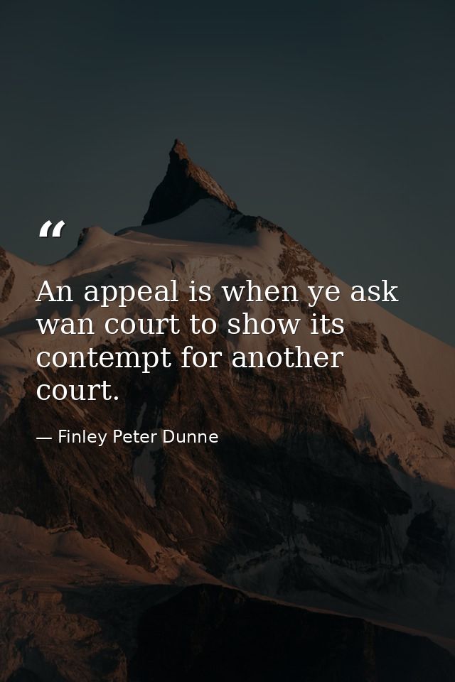 An appeal is when ye ask wan court to show its contempt for another court. — Finley Peter Dunne