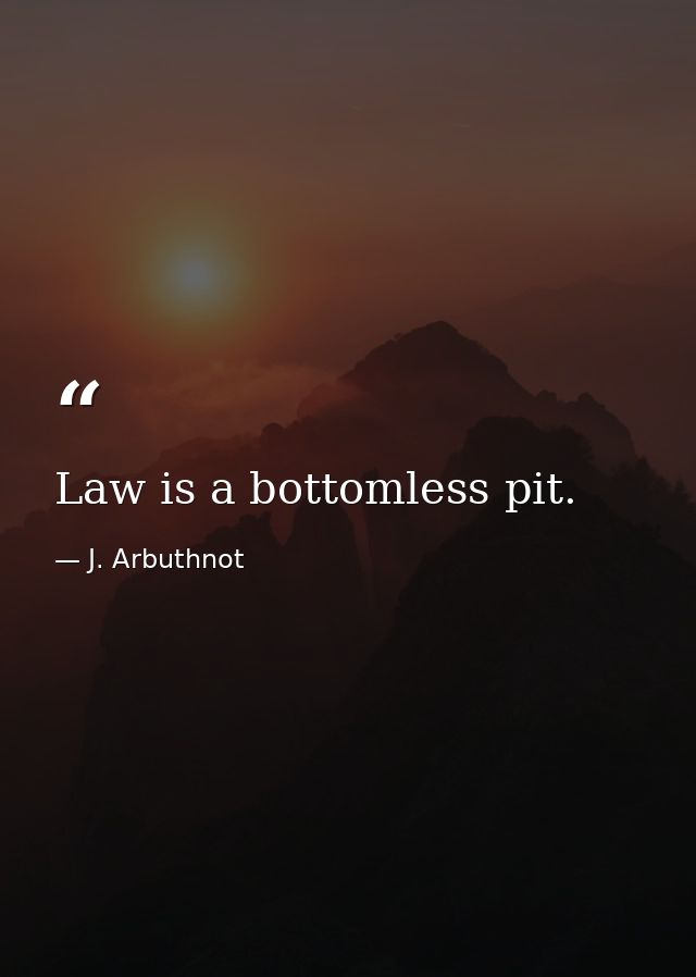 Law is a bottomless pit. — J. Arbuthnot